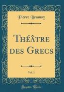 Théâtre Des Grecs, Vol. 1 (Classic Reprint) di Pierre Brumoy edito da Forgotten Books