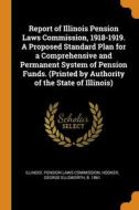 Report Of Illinois Pension Laws Commission, 1918-1919. A Proposed Standard Plan For A Comprehensive And Permanent System Of Pension Funds. (printed By di George Ellsworth Hooker edito da Franklin Classics