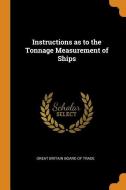 Instructions As To The Tonnage Measurement Of Ships di Great Britain Board of Trade edito da Franklin Classics Trade Press