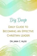 Dig Deep: Daily Guide To Becoming An Effective Christian Leader di Dr. Jaria C. Aljoe edito da Lulu.com