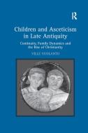 Children And Asceticism In Late Antiquity di Ville Vuolanto edito da Taylor & Francis Ltd