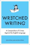 Wretched Writing: A Compendium of Crimes Against the English Language di Kathryn Petras, Ross Petras edito da PERIGEE BOOKS