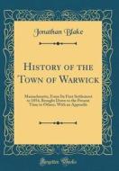 History of the Town of Warwick: Massachusetts, from Its First Settlement to 1854, Brought Down to the Present Time to Others, with an Appendix (Classi di Jonathan Blake edito da Forgotten Books