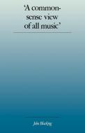 'A Commonsense View of All Music' di John Blacking edito da Cambridge University Press