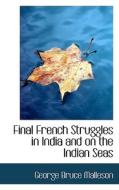Final French Struggles In India And On The Indian Seas di George Bruce Malleson edito da Bibliolife