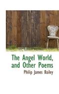 The Angel World, And Other Poems di Philip James Bailey edito da Bibliolife