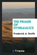 The Primer of Hydraulics di Frederick A. Smith edito da Trieste Publishing