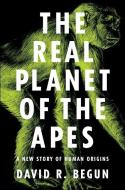 The Real Planet of the Apes di David R. Begun edito da Princeton University Press