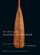The Woman Who Mapped Labrador: The Life and Expedition Diary of Mina Hubbard di Mina Benson Hubbard, Anne Hart, Bryan Greene edito da MCGILL QUEENS UNIV PR