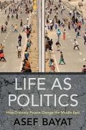 Life as Politics: How Ordinary People Change the Middle East di Asef Bayat edito da Stanford University Press