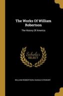 The Works Of William Robertson: The History Of America di William Robertson, Dugald Stewart edito da WENTWORTH PR