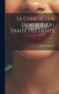 Le Chirurgien Dentiste, Ou Traité Des Dents ...... di Pierre Fauchard edito da LEGARE STREET PR
