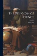 The Religion of Science di Paul Carus edito da LEGARE STREET PR