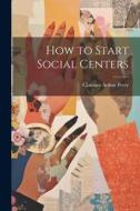 How to Start Social Centers di Clarence Arthur Perry edito da LEGARE STREET PR