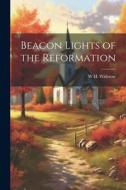 Beacon Lights of the Reformation di W. H. Withrow edito da LEGARE STREET PR