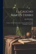 El Gaucho Martín Fierro: Contiene Al Final Una Interesante Memoria Sobre El Camino Trasandino, Volume 1... di José Hernández edito da LEGARE STREET PR