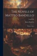 The Novels of Matteo Bandello: Bishop of Agen; Volume IV di Matteo Bandello edito da LEGARE STREET PR
