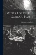 Wider Use of the School Plant di Clarence Arthur Perry edito da LEGARE STREET PR
