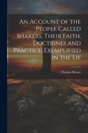An Account of the People Called Shakers, Their Faith, Doctrines and Practice, Exemplified in the Lif di Thomas Brown edito da LEGARE STREET PR