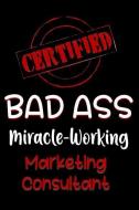 Certified Bad Ass Miracle-Working Marketing Consultant: Funny Gift Notebook for Employee, Coworker or Boss di Genius Jobs Publishing edito da INDEPENDENTLY PUBLISHED