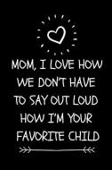 Mom, I Love How We Don't Have to Say Out Loud How I'm Your Favorite Child: Funny Novelty Journal for Mom (Cool Blank Lin di Mamajokes Publishing edito da INDEPENDENTLY PUBLISHED