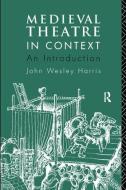Medieval Theatre In Context: An Introduction di John Harris edito da Taylor & Francis Ltd