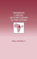 Primitive Capital Accumulation in the Sudan di Abbas Abdelkarim edito da Taylor & Francis Ltd