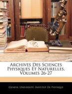Archives Des Sciences Physiques Et Naturelles, Volumes 26-27 edito da Nabu Press