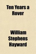 Ten Years A Rover di William Stephens Hayward edito da General Books