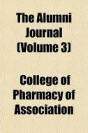 The Alumni Journal (volume 3) di College Of Pharmacy of Association edito da General Books Llc