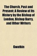 The Church, Past And Present; A Review O di Gwatkin edito da General Books