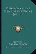 Plutarch on the Delay of the Divine Justice di Plutarch edito da Kessinger Publishing