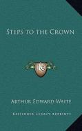Steps to the Crown di Arthur Edward Waite edito da Kessinger Publishing