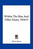 Within the Rim and Other Essays, 1914-15 di Henry James edito da Kessinger Publishing
