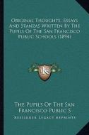Original Thoughts, Essays and Stanzas Written by the Pupils of the San Francisco Public Schools (1894) di The Pupils of the San Francisco Public S edito da Kessinger Publishing