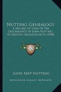 Nutting Genealogy: A Record of Some of the Descendants of John Nutting, of Groton, Massachusetts (1908) di John Keep Nutting edito da Kessinger Publishing