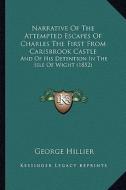 Narrative of the Attempted Escapes of Charles the First from Carisbrook Castle: And of His Detention in the Isle of Wight (1852) di George Hillier edito da Kessinger Publishing