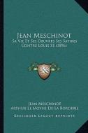 Jean Meschinot: Sa Vie Et Ses Oeuvres Ses Satires Contre Louis XI (1896) di Jean Meschinot, Arthur Le Moyne De La Borderie edito da Kessinger Publishing
