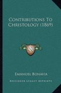 Contributions to Christology (1869) di Emanuel Bonavia edito da Kessinger Publishing