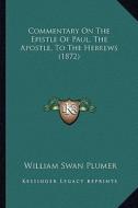 Commentary on the Epistle of Paul, the Apostle, to the Hebrews (1872) di William Swan Plumer edito da Kessinger Publishing