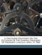 A Discourse Delivered On The Occasion Of The Funeral Obsequies Of President Lincoln, April 19, 1865 di Seth Reed edito da Nabu Press