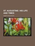 St. Augustine; His Life and Times di Robert Wheler Bush edito da Rarebooksclub.com