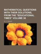 Mathematical Questions with Their Solutions, from the "Educational Times" Volume 38 di W. J. C. Miller edito da Rarebooksclub.com