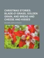 Christmas Stories. Blade-O'-Grass, Golden Grain, and Bread and Cheese and Kisses di Benjamin Leopold Farjeon edito da Rarebooksclub.com