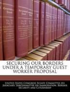 Securing Our Borders Under A Temporary Guest Worker Proposal edito da Bibliogov