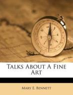 Talks About A Fine Art di Mary E. Bennett edito da Nabu Press