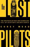 The Lost Pilots: The Spectacular Rise and Scandalous Fall of Aviation's Golden Couple di Corey Mead edito da FLATIRON BOOKS