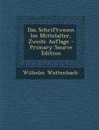 Das Schriftwesen Im Mittelalter, Zweite Auflage di Wilhelm Wattenbach edito da Nabu Press