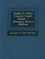 Guide to Allen County Court House di Georgiana W. 1855-1942 Bond edito da Nabu Press