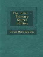 The Mind - Primary Source Edition di James Mark Baldwin edito da Nabu Press